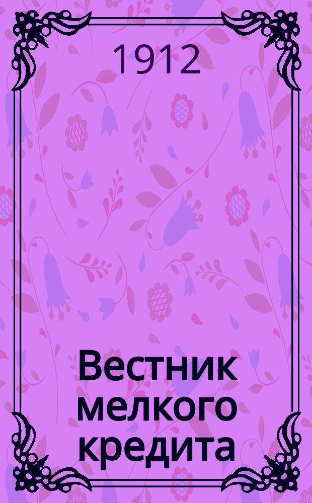 Вестник мелкого кредита : Еженед. журн. Упр. по делам мелкого кредита. [Г.1] 1912, №28