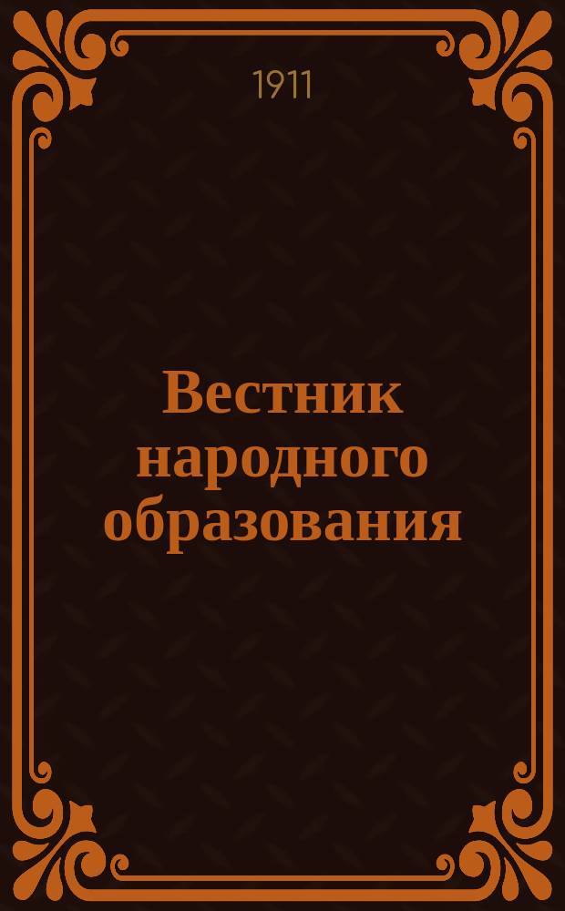 Вестник народного образования : Ежемес. информ. и справочное изд. по вопросам общеобразоват. и проф. школы первых двух ступеней, дошкольного и внешкольного образования, образования учащего персонала, самообразования и библиографии