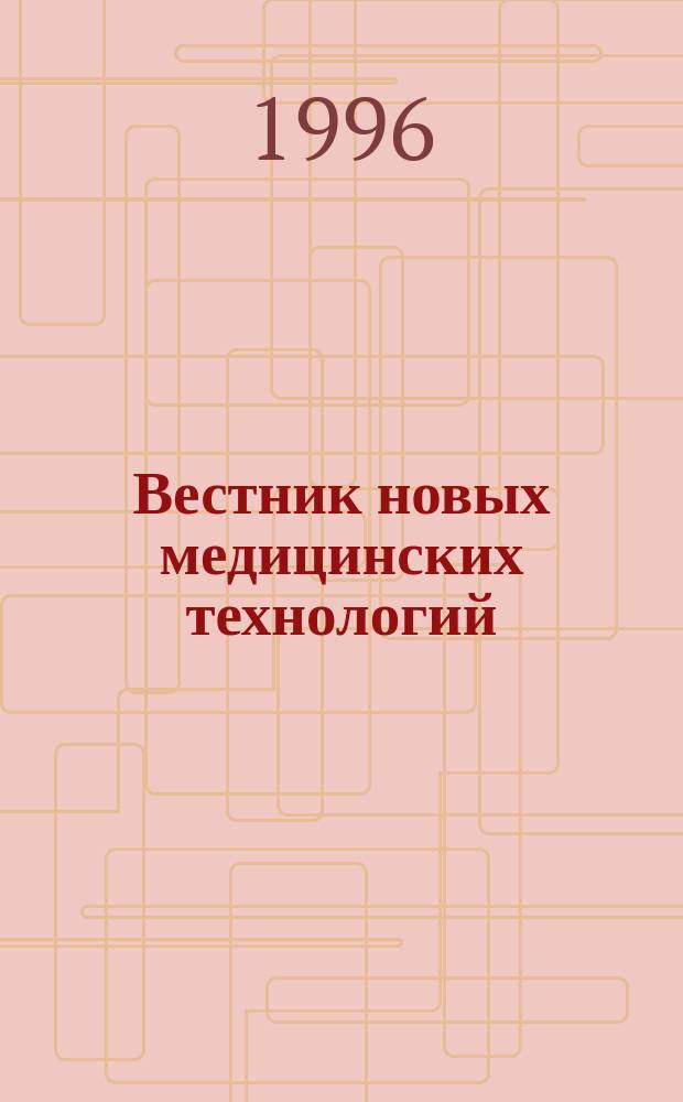 Вестник новых медицинских технологий : Период. теорет. и науч.-практ. журн. Т.3, №4 : Материалы Первого международного симпозиума "Биофизика полей и излучений и биоинформатика" ("Ясная поляна-96")