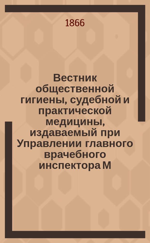 Вестник общественной гигиены, судебной и практической медицины, издаваемый при Управлении главного врачебного инспектора М.В.Д. Г.2 1866, Кн.3