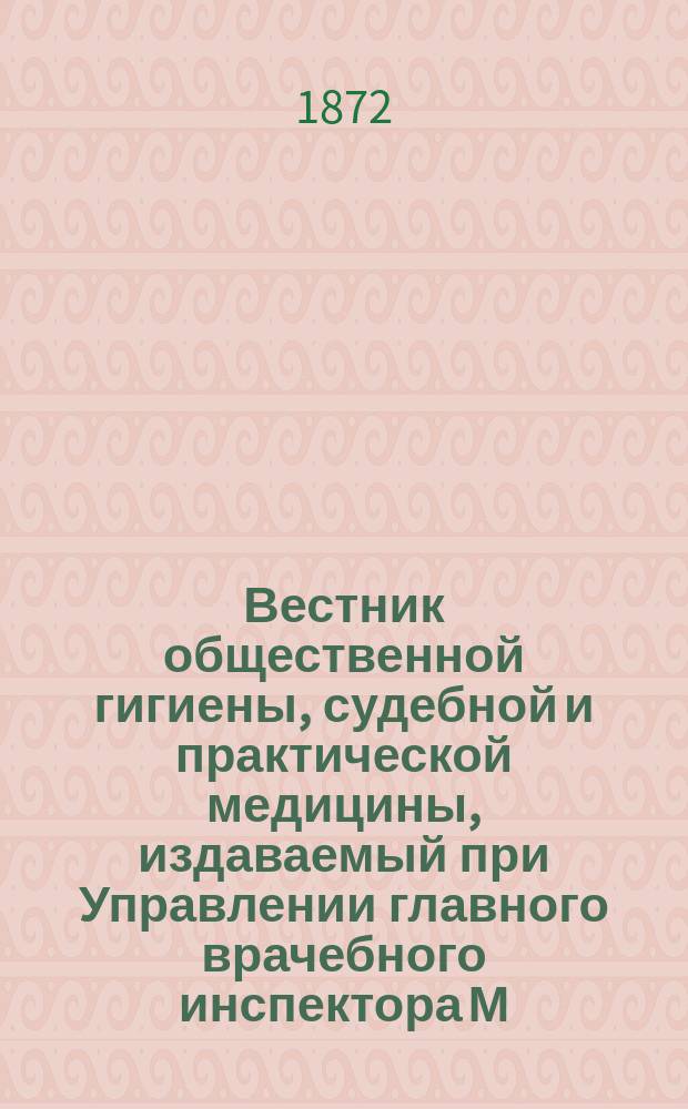 Вестник общественной гигиены, судебной и практической медицины, издаваемый при Управлении главного врачебного инспектора М.В.Д. [Г.8] 1872, Т.3