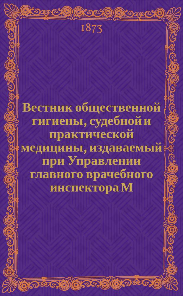 Вестник общественной гигиены, судебной и практической медицины, издаваемый при Управлении главного врачебного инспектора М.В.Д. [Г.9] 1873, Т.2