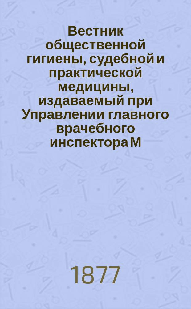 Вестник общественной гигиены, судебной и практической медицины, издаваемый при Управлении главного врачебного инспектора М.В.Д. [Г.13] 1877, Т.3