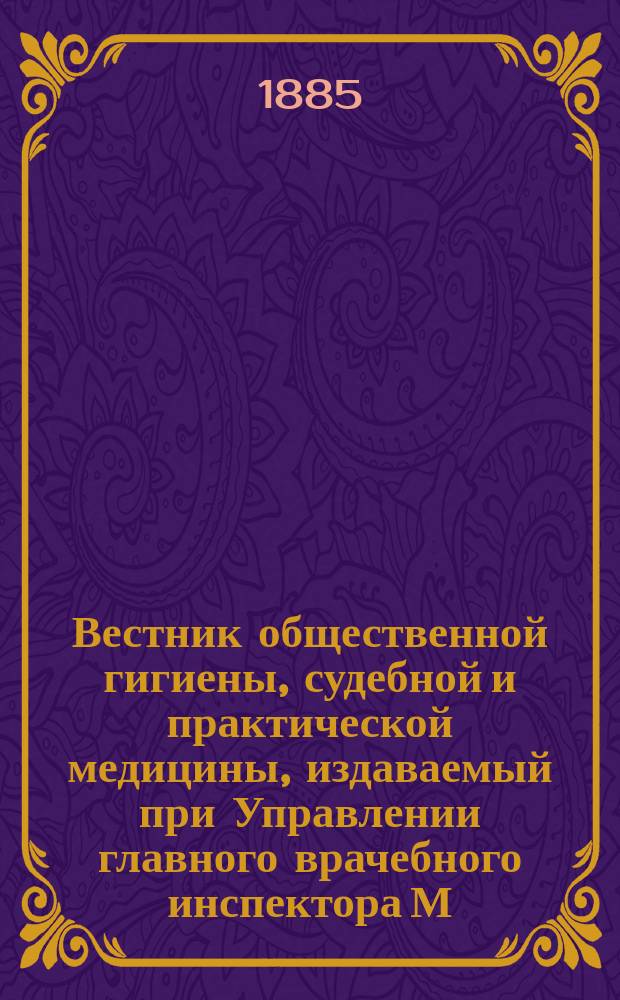 Вестник общественной гигиены, судебной и практической медицины, издаваемый при Управлении главного врачебного инспектора М.В.Д. [Г.21] 1885, Т.3