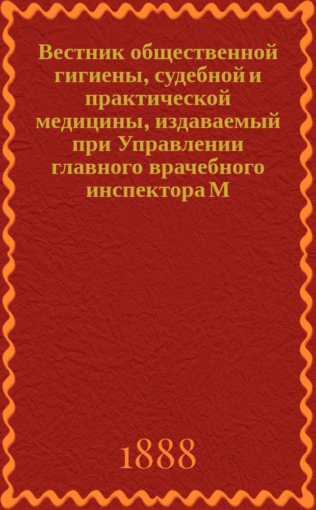 Вестник общественной гигиены, судебной и практической медицины, издаваемый при Управлении главного врачебного инспектора М.В.Д. [Г.24] 1888, Т.2