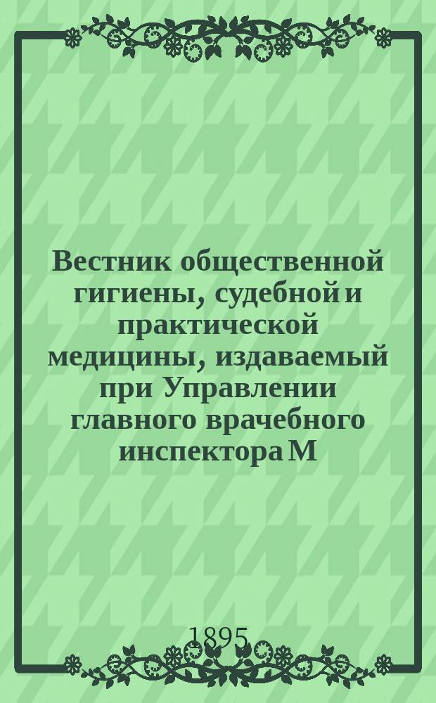 Вестник общественной гигиены, судебной и практической медицины, издаваемый при Управлении главного врачебного инспектора М.В.Д. [Г.31] 1895, Т.26, Кн.2