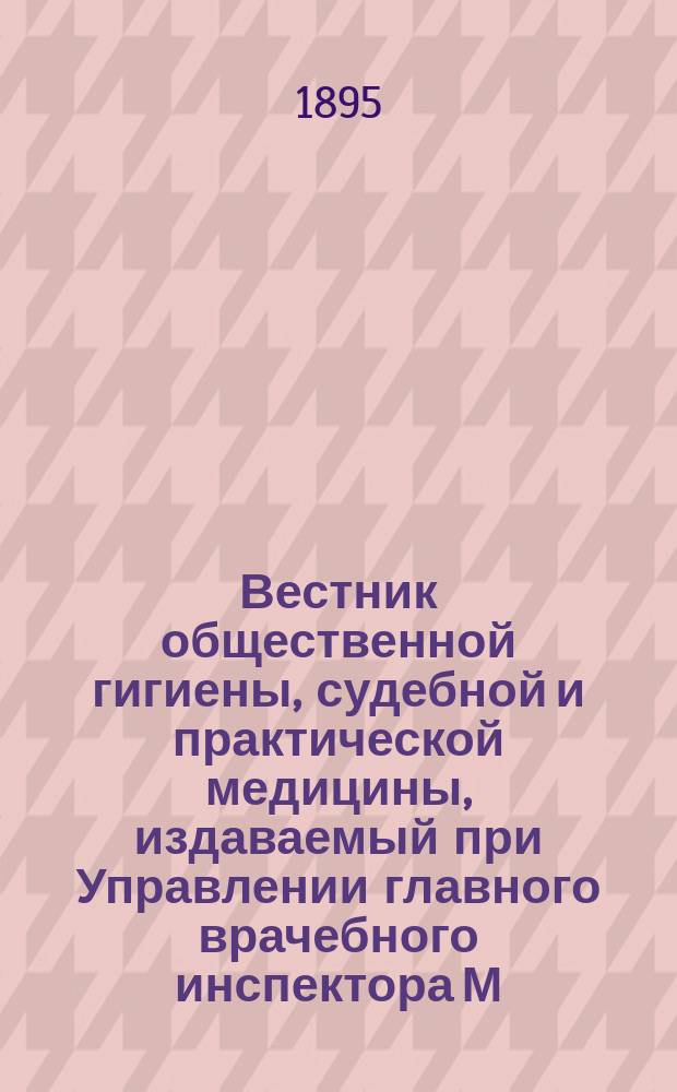 Вестник общественной гигиены, судебной и практической медицины, издаваемый при Управлении главного врачебного инспектора М.В.Д. [Г.31] 1895, Т.27, Кн.1