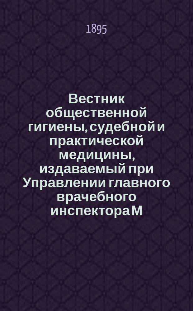 Вестник общественной гигиены, судебной и практической медицины, издаваемый при Управлении главного врачебного инспектора М.В.Д. [Г.31] 1895, Т.27, Кн.2
