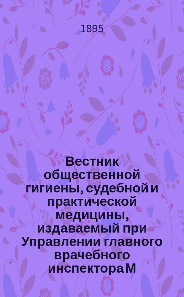 Вестник общественной гигиены, судебной и практической медицины, издаваемый при Управлении главного врачебного инспектора М.В.Д. [Г.31] 1895, Т.28, Кн.1