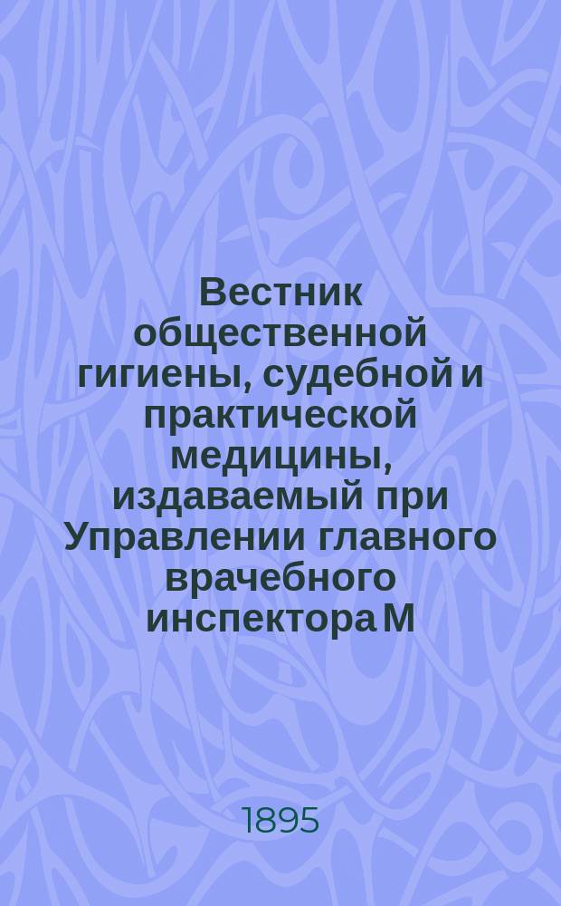 Вестник общественной гигиены, судебной и практической медицины, издаваемый при Управлении главного врачебного инспектора М.В.Д. [Г.31] 1895, Т.28, Кн.2