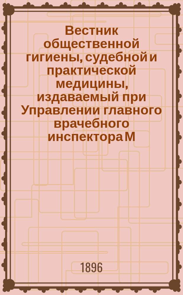 Вестник общественной гигиены, судебной и практической медицины, издаваемый при Управлении главного врачебного инспектора М.В.Д. [Г.32] 1896, Т.30, Кн.2