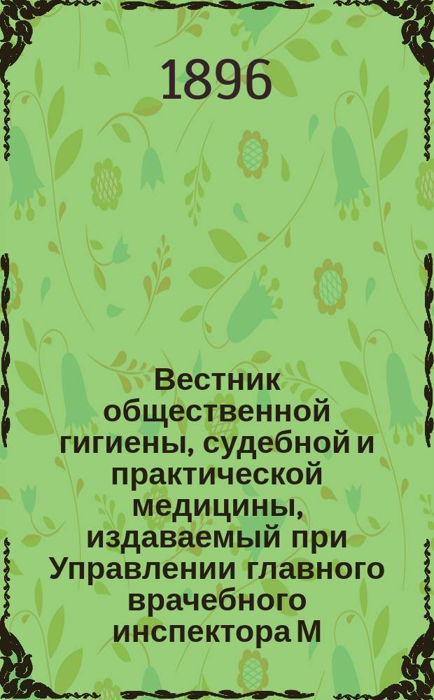 Вестник общественной гигиены, судебной и практической медицины, издаваемый при Управлении главного врачебного инспектора М.В.Д. [Г.32] 1896, Т.31, Кн.3