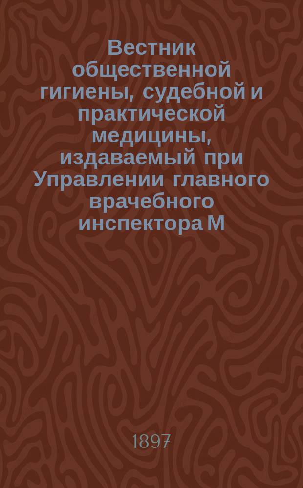 Вестник общественной гигиены, судебной и практической медицины, издаваемый при Управлении главного врачебного инспектора М.В.Д. [Г.33] 1897, авг.