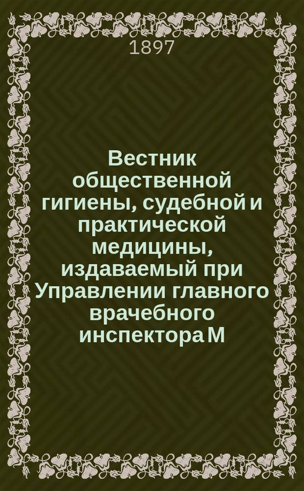 Вестник общественной гигиены, судебной и практической медицины, издаваемый при Управлении главного врачебного инспектора М.В.Д. [Г.33] 1897, сент.