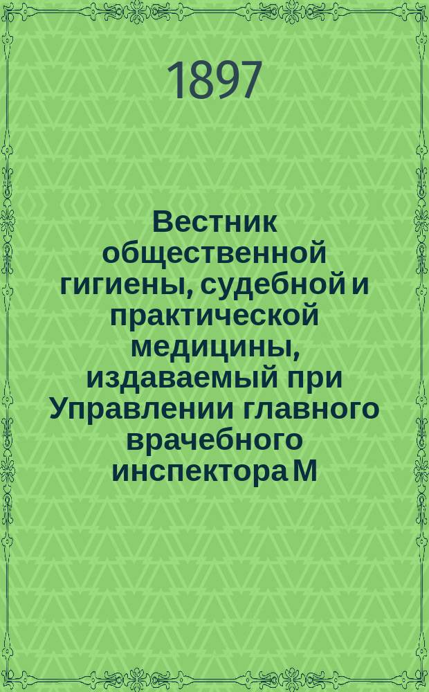 Вестник общественной гигиены, судебной и практической медицины, издаваемый при Управлении главного врачебного инспектора М.В.Д. [Г.33] 1897, окт.