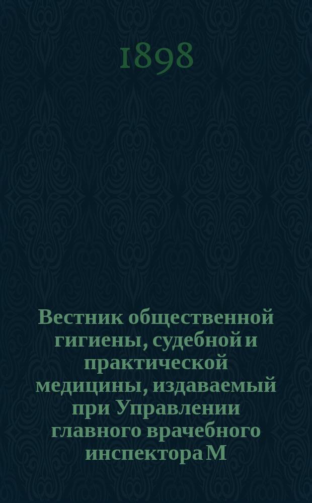 Вестник общественной гигиены, судебной и практической медицины, издаваемый при Управлении главного врачебного инспектора М.В.Д. [Г.34] 1898, февр.