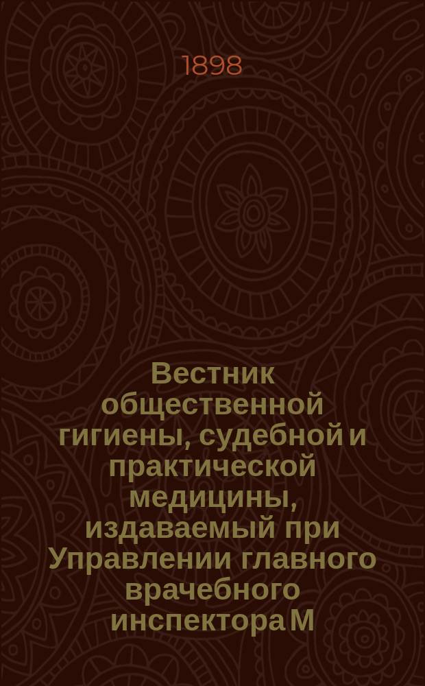 Вестник общественной гигиены, судебной и практической медицины, издаваемый при Управлении главного врачебного инспектора М.В.Д. [Г.34] 1898, авг.