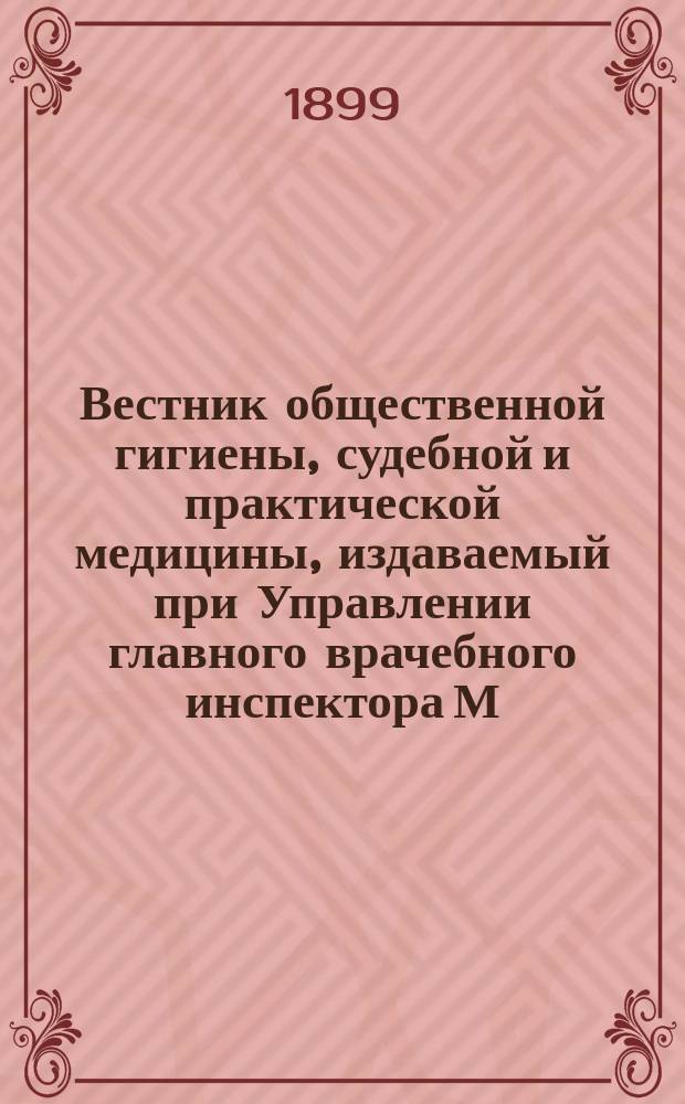 Вестник общественной гигиены, судебной и практической медицины, издаваемый при Управлении главного врачебного инспектора М.В.Д. [Г.35] 1899, июнь