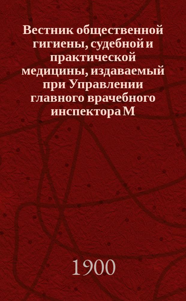 Вестник общественной гигиены, судебной и практической медицины, издаваемый при Управлении главного врачебного инспектора М.В.Д. [Г.36] 1900, авг.