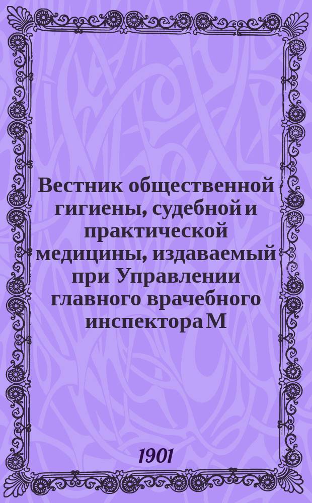 Вестник общественной гигиены, судебной и практической медицины, издаваемый при Управлении главного врачебного инспектора М.В.Д. [Г.37] 1901, янв.