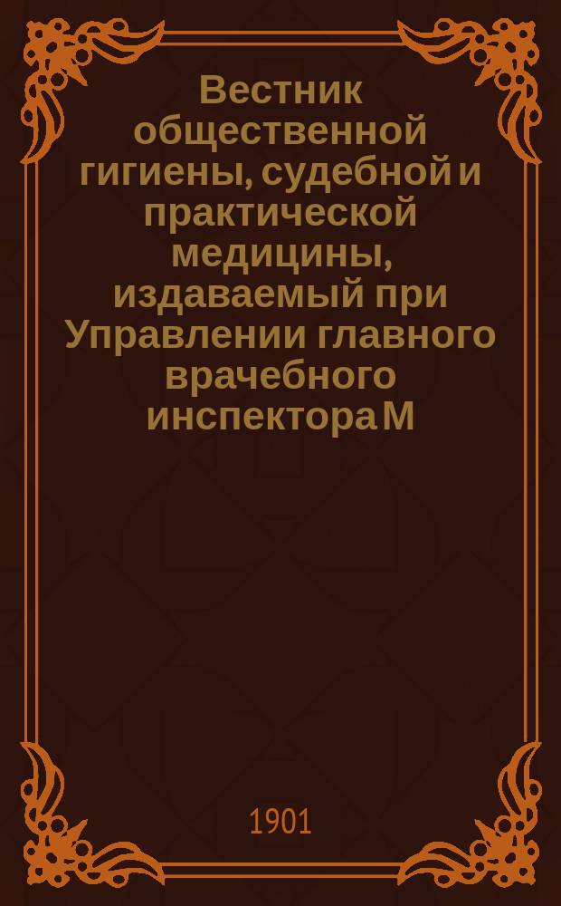 Вестник общественной гигиены, судебной и практической медицины, издаваемый при Управлении главного врачебного инспектора М.В.Д. [Г.37] 1901, февр.