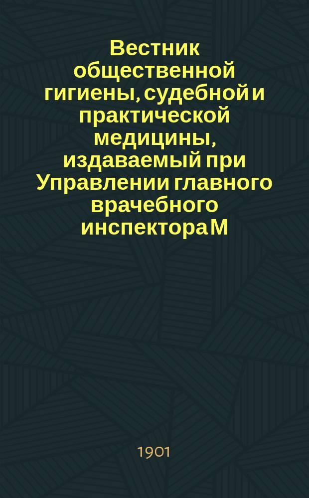 Вестник общественной гигиены, судебной и практической медицины, издаваемый при Управлении главного врачебного инспектора М.В.Д. [Г.37] 1901, апр.