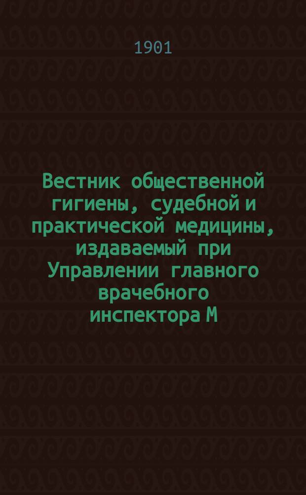 Вестник общественной гигиены, судебной и практической медицины, издаваемый при Управлении главного врачебного инспектора М.В.Д. [Г.37] 1901, июнь