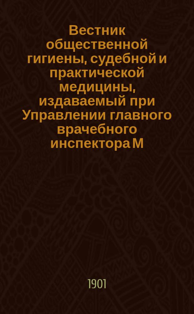 Вестник общественной гигиены, судебной и практической медицины, издаваемый при Управлении главного врачебного инспектора М.В.Д. [Г.37] 1901, авг.