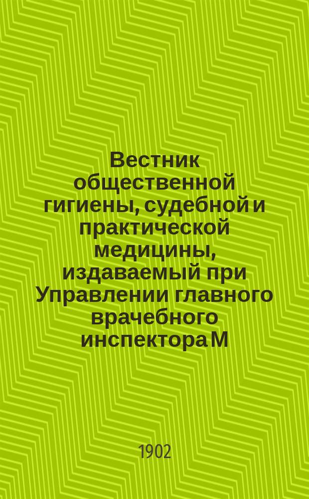 Вестник общественной гигиены, судебной и практической медицины, издаваемый при Управлении главного врачебного инспектора М.В.Д. [Г.38] 1902, янв.