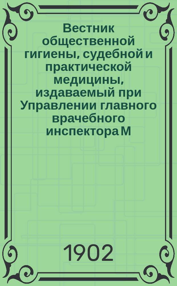 Вестник общественной гигиены, судебной и практической медицины, издаваемый при Управлении главного врачебного инспектора М.В.Д. [Г.38] 1902, июнь