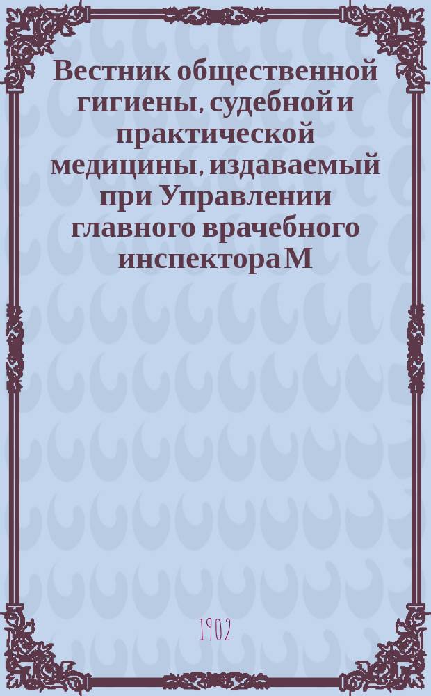 Вестник общественной гигиены, судебной и практической медицины, издаваемый при Управлении главного врачебного инспектора М.В.Д. [Г.38] 1902, сент.