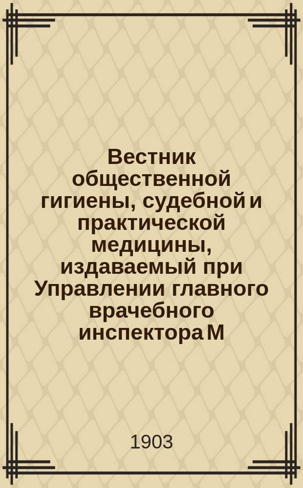 Вестник общественной гигиены, судебной и практической медицины, издаваемый при Управлении главного врачебного инспектора М.В.Д. [Г.39] 1903, авг.