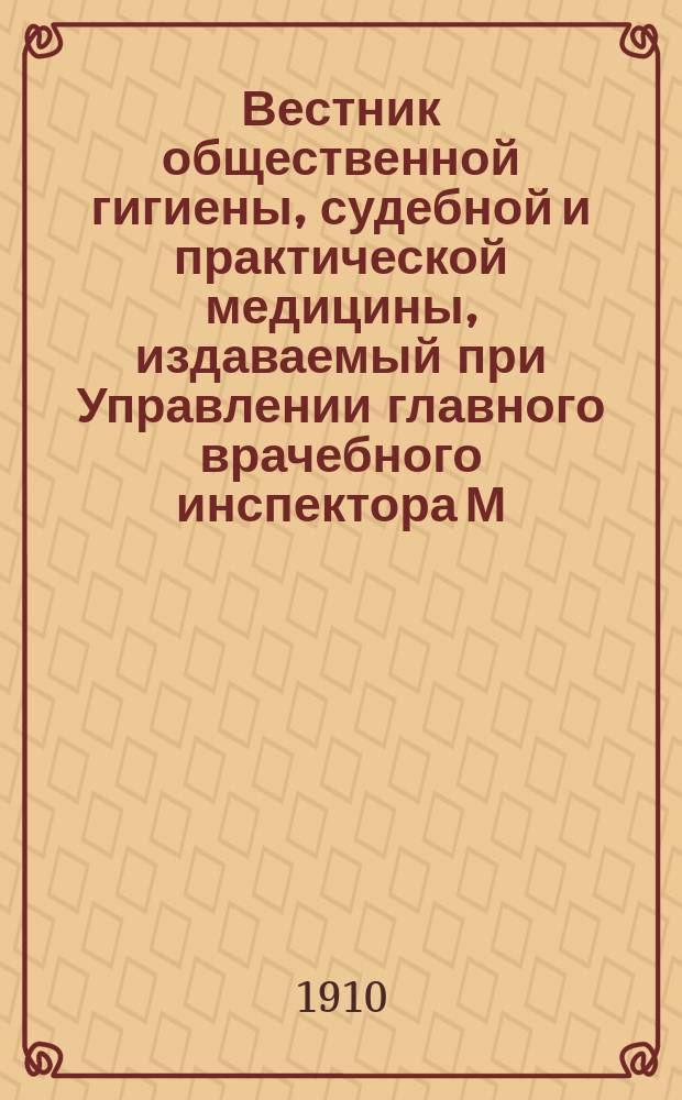Вестник общественной гигиены, судебной и практической медицины, издаваемый при Управлении главного врачебного инспектора М.В.Д. Г.46 1910, сент./окт.