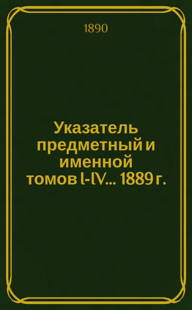 Указатель предметный и именной томов I-IV ... 1889 г.