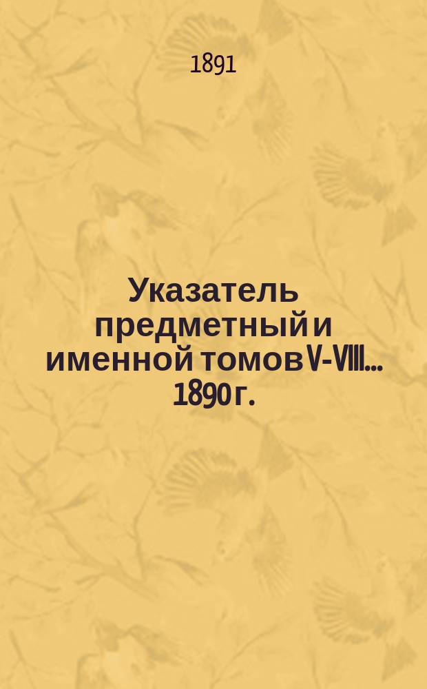 Указатель предметный и именной томов V-VIII ... 1890 г.