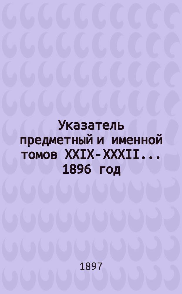 Указатель предметный и именной томов XXIX-XXXII ... 1896 год