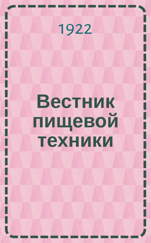 Вестник пищевой техники : Ежемесячный журн., издаваемый правл. "Мельстрой" и ЦКСоюза рабочих пищевой и вкусовой пром-сти