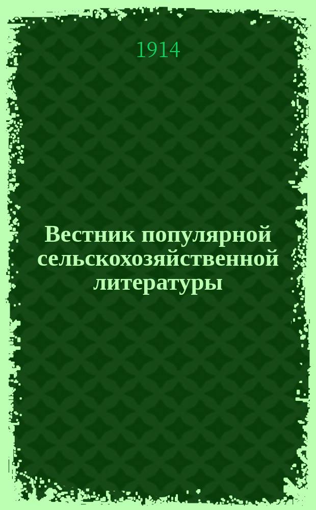 Вестник популярной сельскохозяйственной литературы : 2-х месячный журн. по вопросам внешкольного распространения с.-х. знаний, попул. с.-х. литературы и библиографии