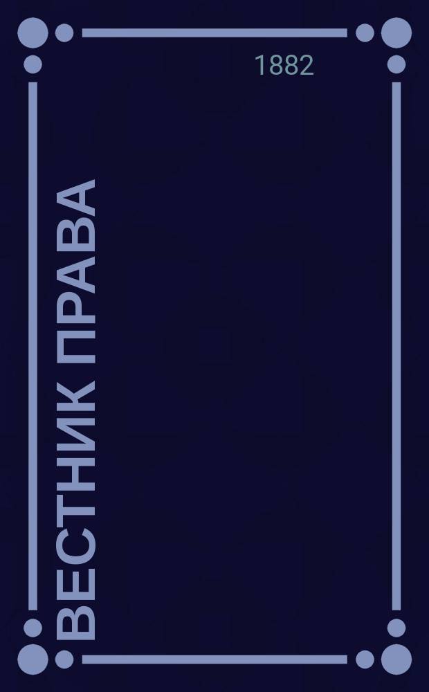 Вестник права : Журн. Юрид. о-ва при С.-Петерб. ун-те. Г.12 1882, Кн.4
