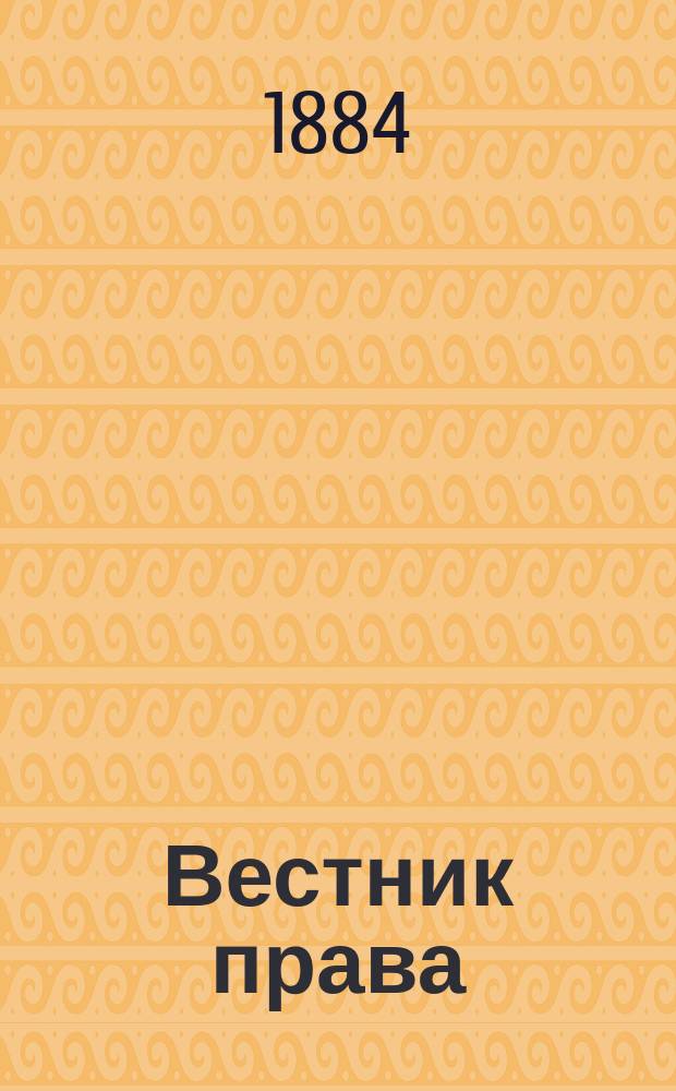 Вестник права : Журн. Юрид. о-ва при С.-Петерб. ун-те. Г.14 1884, Кн.10