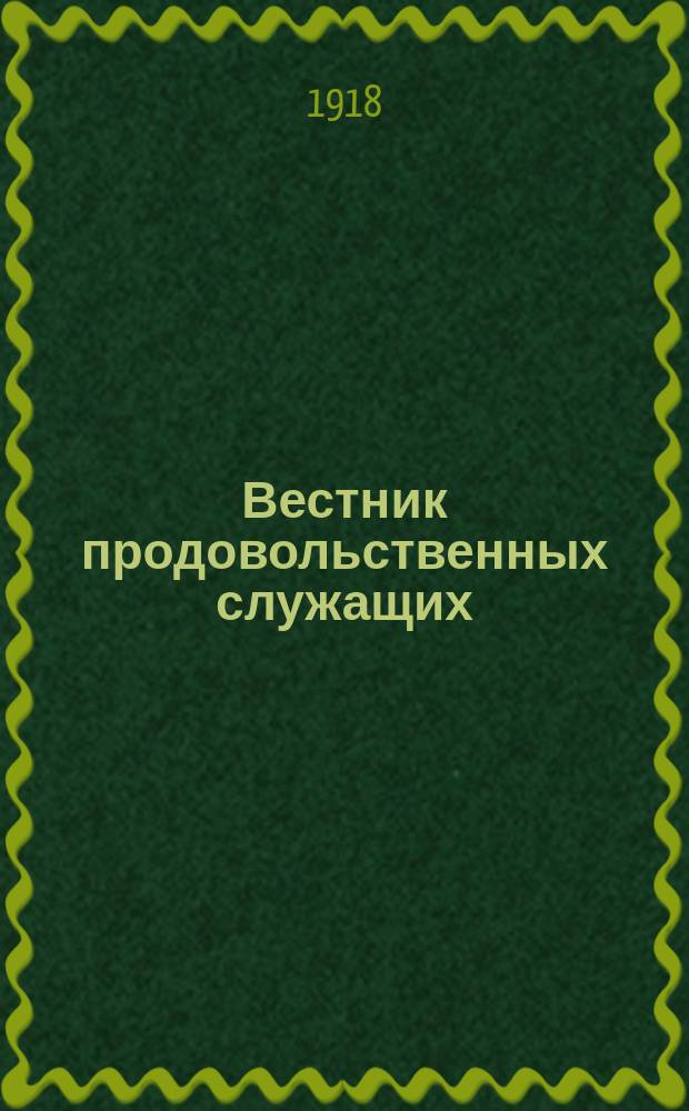 Вестник продовольственных служащих : Орган Всерос. проф. союза наемных служащих и рабочих прод. организаций и органов гос. регулирования
