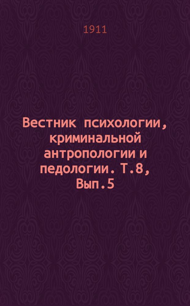 Вестник психологии, криминальной антропологии и педологии. Т.8, Вып.5
