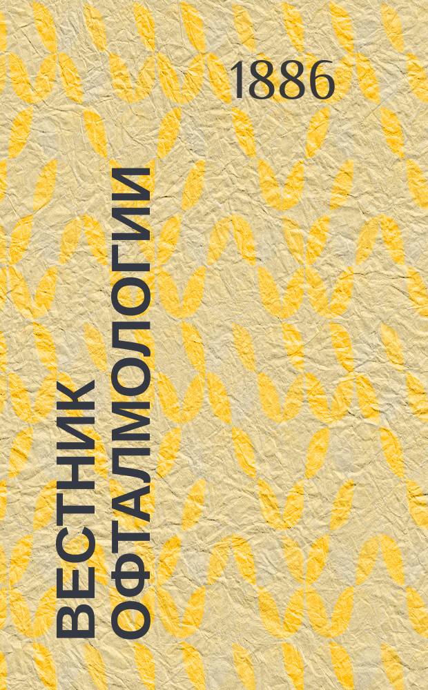 Вестник офталмологии : Ежемесячный журн. Т.3, 1886, Кн.6