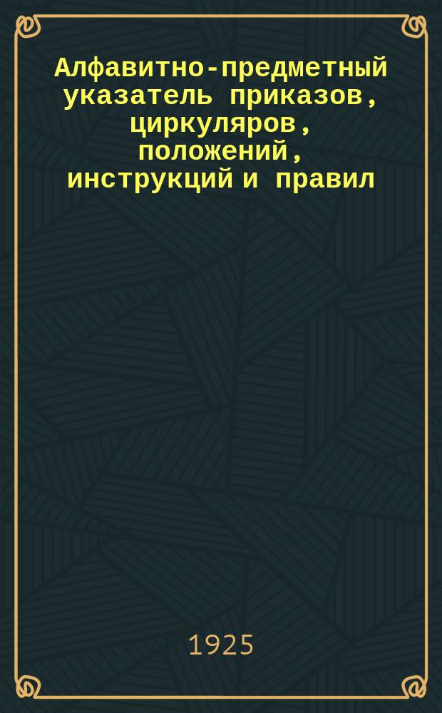Алфавитно-предметный указатель приказов, циркуляров, положений, инструкций и правил, объявленных в Официальном отделе Вестника путей сообщения (№№441-538, КОД №№4826-5576), Приложениях к нему, Приказах Административного управления НКПС (№№93-196) и Сборнике тарифов (№№171-204, тарифные №№1768-2400) за 1924 г. (с 1 мая по 31 авг.). Вып.2