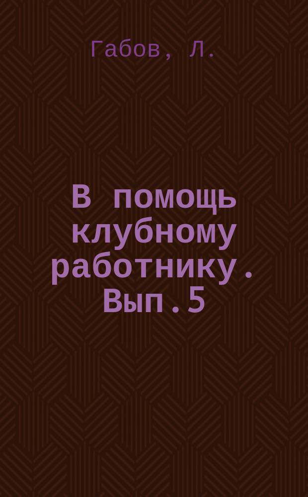 В помощь клубному работнику. Вып.5 : Силами актива