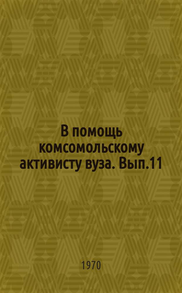 В помощь комсомольскому активисту вуза. Вып.11 : Делегату XXXVII Отчетно-выборной комсомольской конференции МГУ