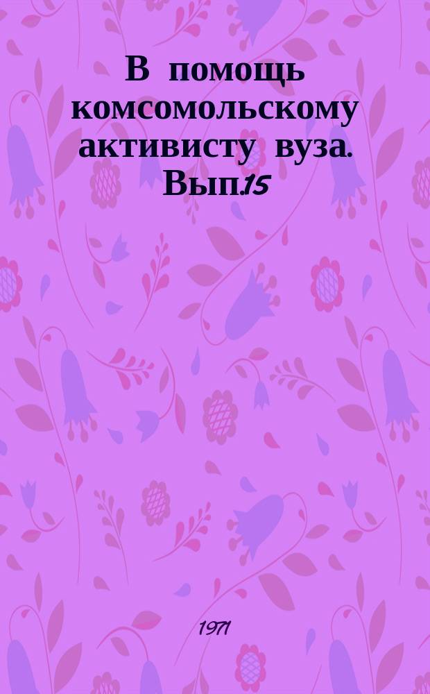 В помощь комсомольскому активисту вуза. Вып.15 : Делегату XXXVIII Отчетно-выборной комсомольской конференции МГУ