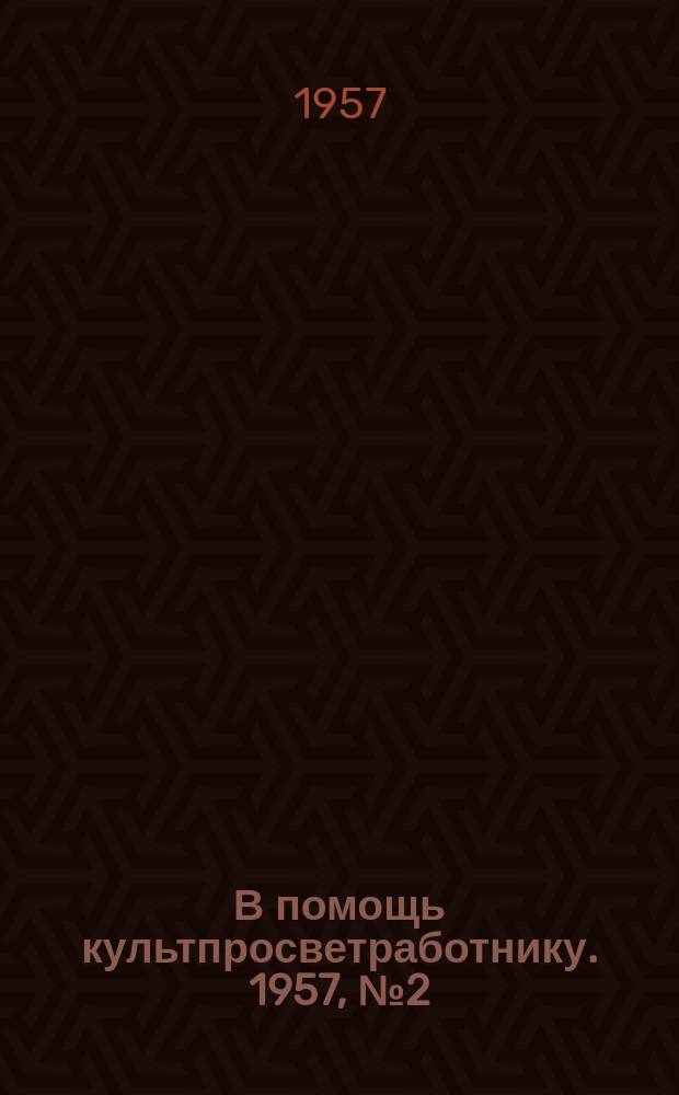 В помощь культпросветработнику. 1957, №2(16) : Рабочий клуб