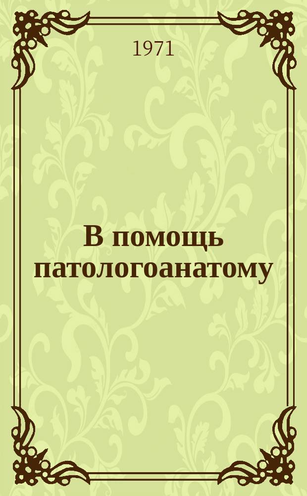 В помощь патологоанатому : Рек.указ.книг