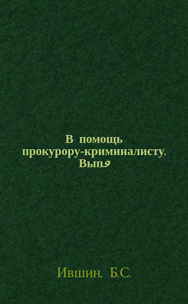 В помощь прокурору-криминалисту. Вып.9 : Работа прокурора-криминалиста по оказанию помощи следователям при осмотре места происшествия